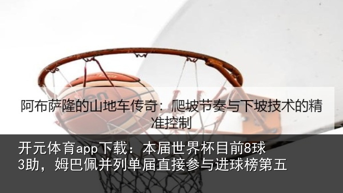 开元体育app下载：本届世界杯目前8球3助，姆巴佩并列单届直接参与进球榜第五