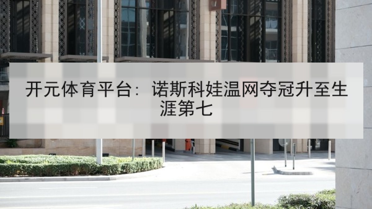 开元体育平台: 诺斯科娃温网夺冠升至生涯第七 开元体育平台: 诺斯科娃温网夺冠升至生涯第七