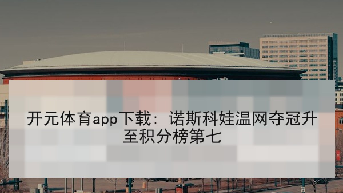 开元体育app下载: 诺斯科娃温网夺冠升至积分榜第七 开元体育app下载: 诺斯科娃温网夺冠升至积分榜第七