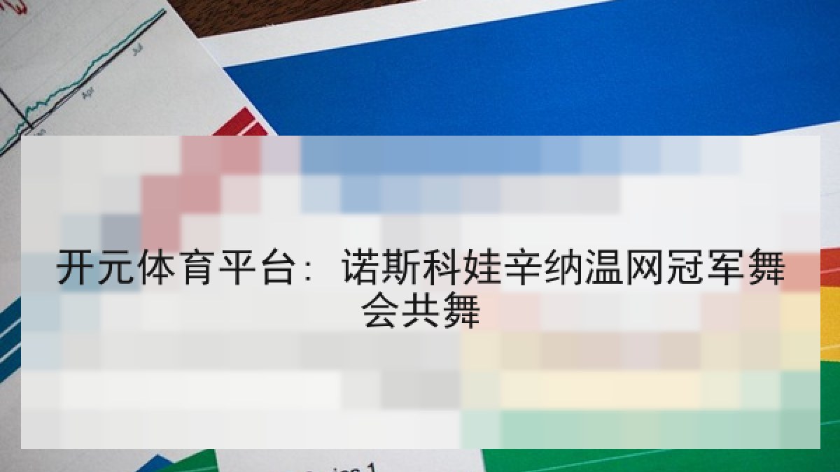 开元体育平台: 诺斯科娃辛纳温网冠军舞会共舞 开元体育平台: 诺斯科娃辛纳温网冠军舞会共舞